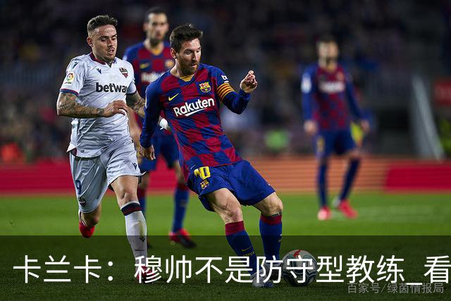 卡兰卡：穆帅不是防守型教练 看看他当年多恐怖吧